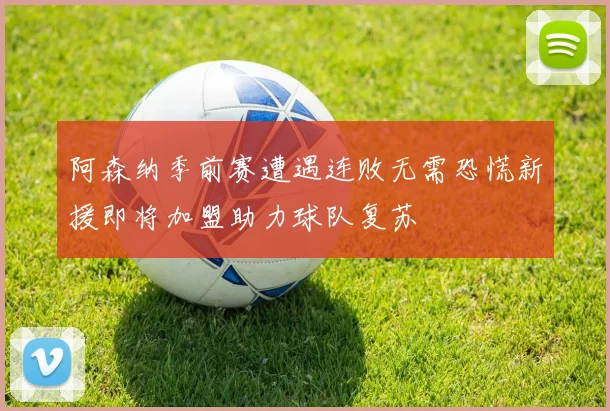 阿森纳季前赛遭遇连败无需恐慌新援即将加盟助力球队复苏