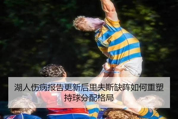 湖人伤病报告更新后里夫斯缺阵如何重塑持球分配格局