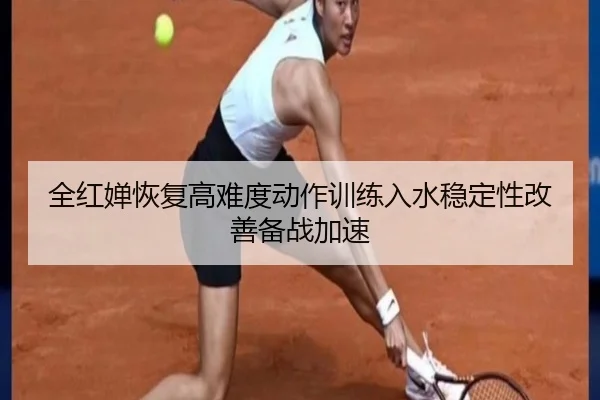 全红婵恢复高难度动作训练入水稳定性改善备战加速