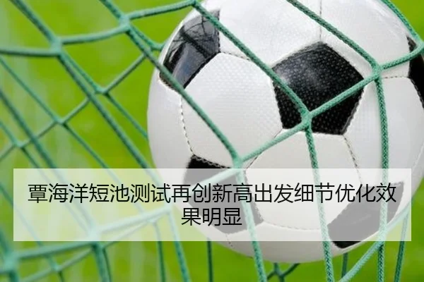 覃海洋短池测试再创新高出发细节优化效果明显