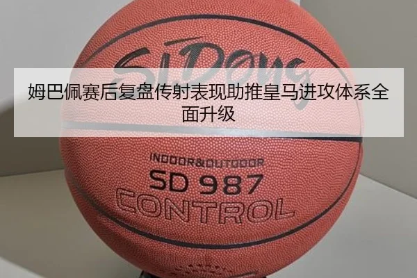 姆巴佩赛后复盘传射表现助推皇马进攻体系全面升级